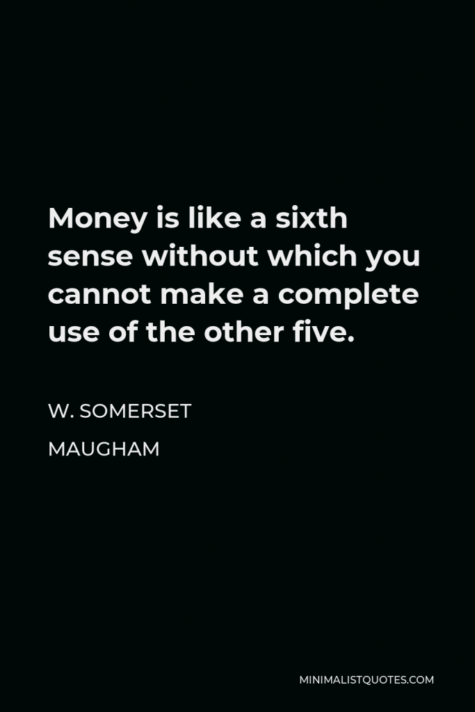 W. Somerset Maugham Quote - Money is like a sixth sense without which you cannot make a complete use of the other five.