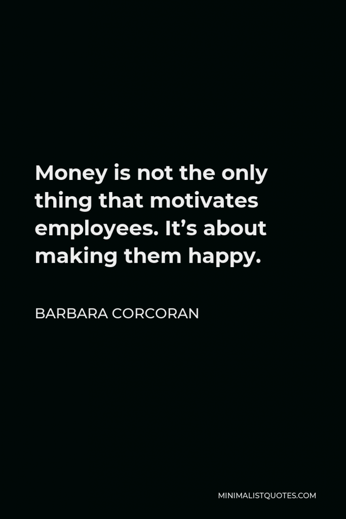 Barbara Corcoran Quote - Money is not the only thing that motivates employees. It’s about making them happy.