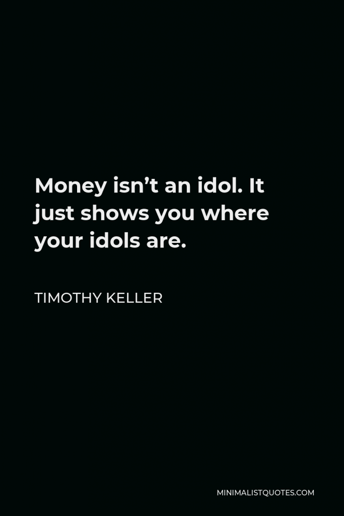 Timothy Keller Quote - Money isn’t an idol. It just shows you where your idols are.