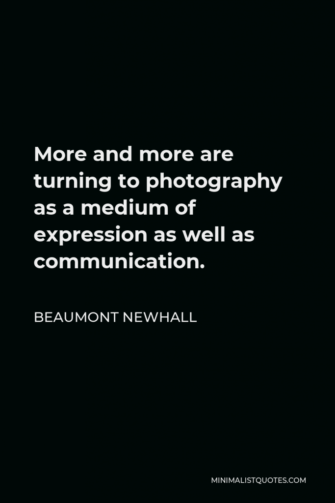 Beaumont Newhall Quote - More and more are turning to photography as a medium of expression as well as communication.