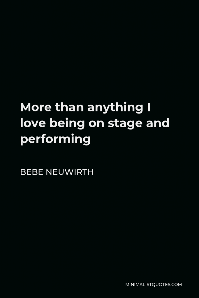 Bebe Neuwirth Quote - More than anything I love being on stage and performing