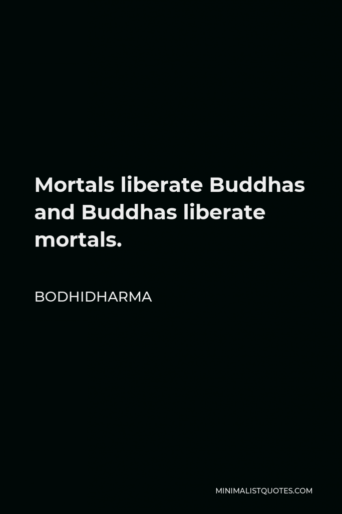 Bodhidharma Quote - Mortals liberate Buddhas and Buddhas liberate mortals.