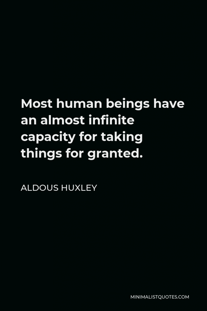 Aldous Huxley Quote - Most human beings have an almost infinite capacity for taking things for granted.