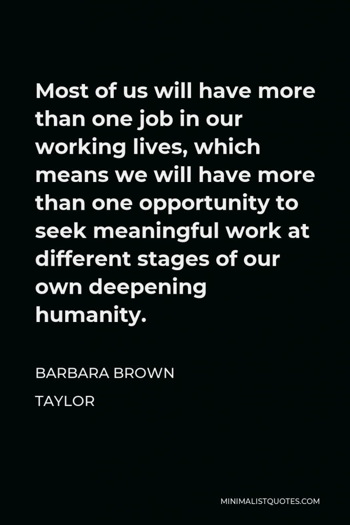 Barbara Brown Taylor Quote - Most of us will have more than one job in our working lives, which means we will have more than one opportunity to seek meaningful work at different stages of our own deepening humanity.