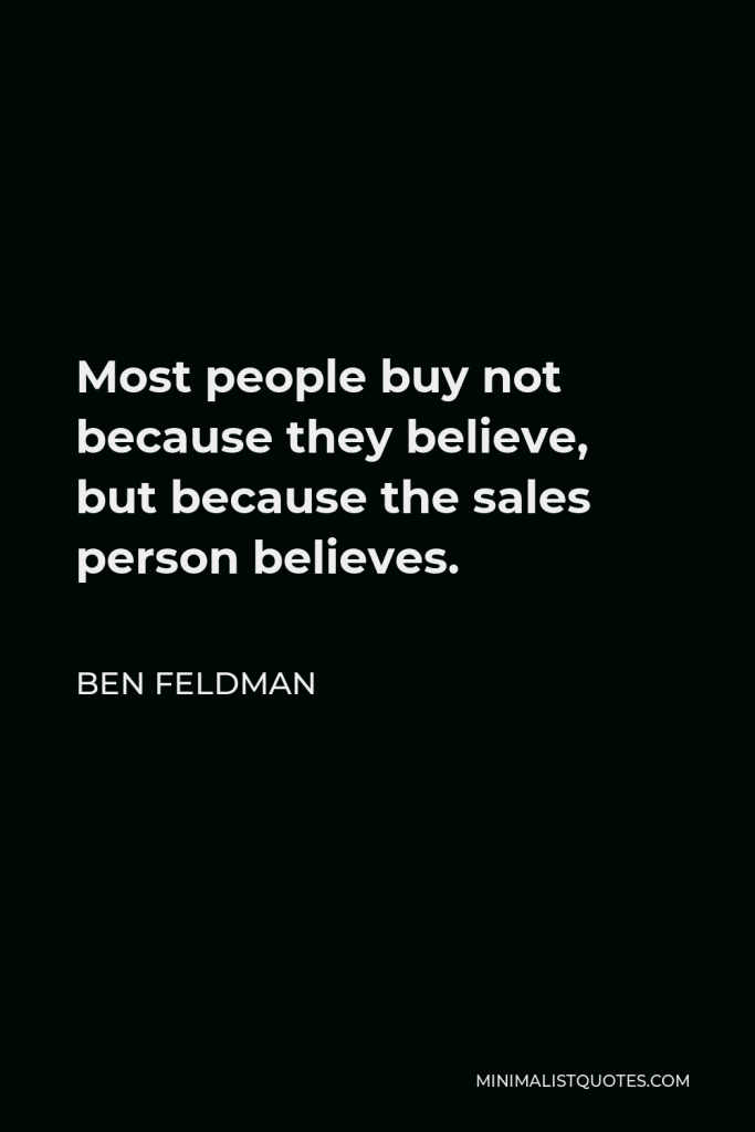 Ben Feldman Quote - Most people buy not because they believe, but because the sales person believes.