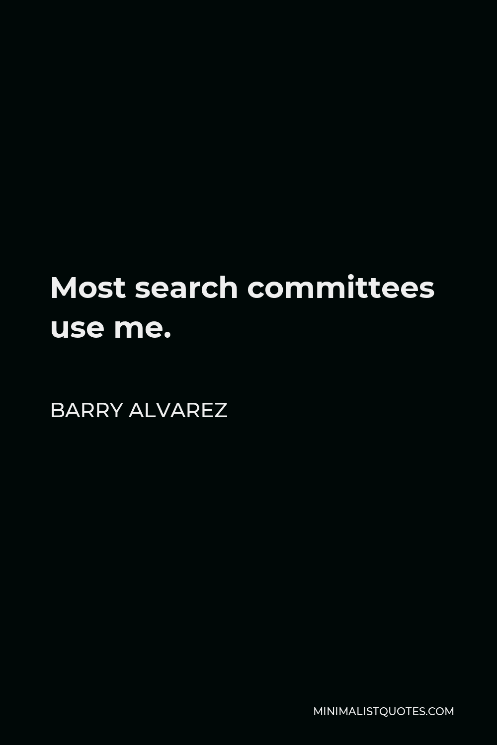 Barry Alvarez Quote - Most search committees use me.