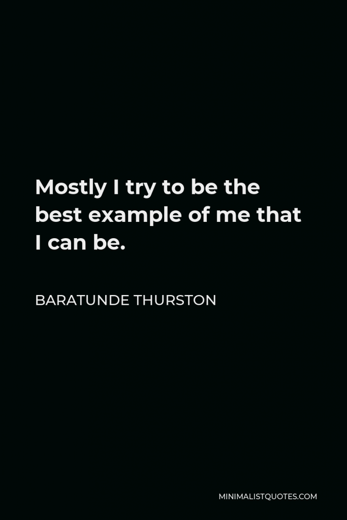 Baratunde Thurston Quote - Mostly I try to be the best example of me that I can be.