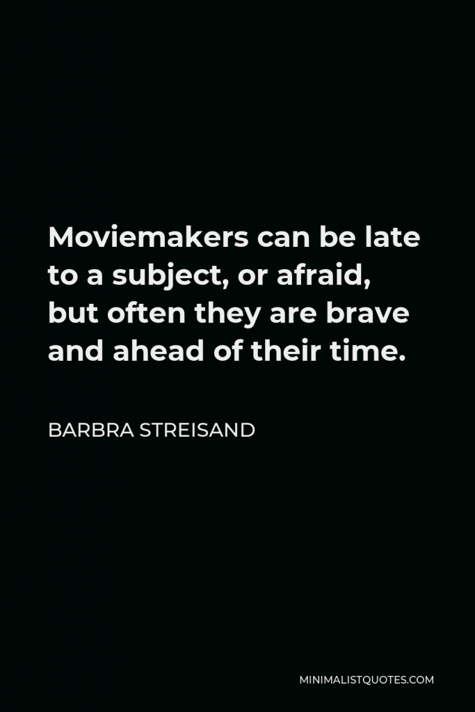 Barbra Streisand Quote - Moviemakers can be late to a subject, or afraid, but often they are brave and ahead of their time.