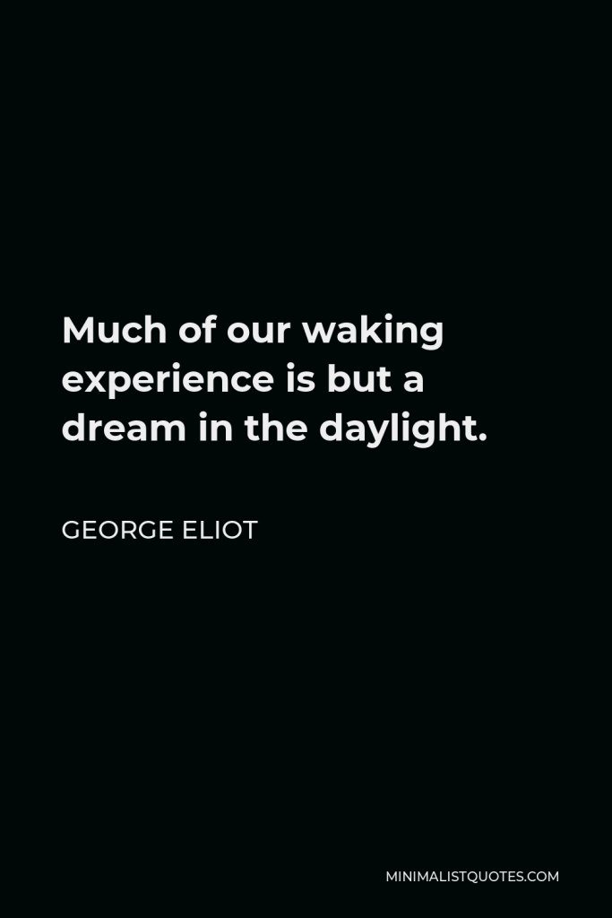 George Eliot Quote - Much of our waking experience is but a dream in the daylight.