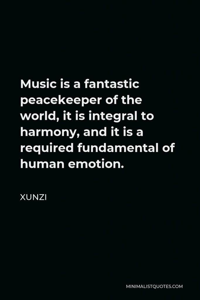 Xunzi Quote - Music is a fantastic peacekeeper of the world, it is integral to harmony, and it is a required fundamental of human emotion.