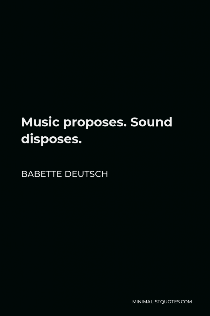 Babette Deutsch Quote - Music proposes. Sound disposes.