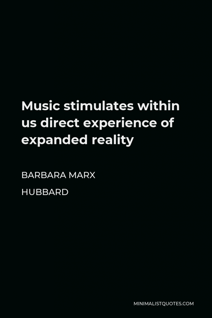 Barbara Marx Hubbard Quote - Music stimulates within us direct experience of expanded reality