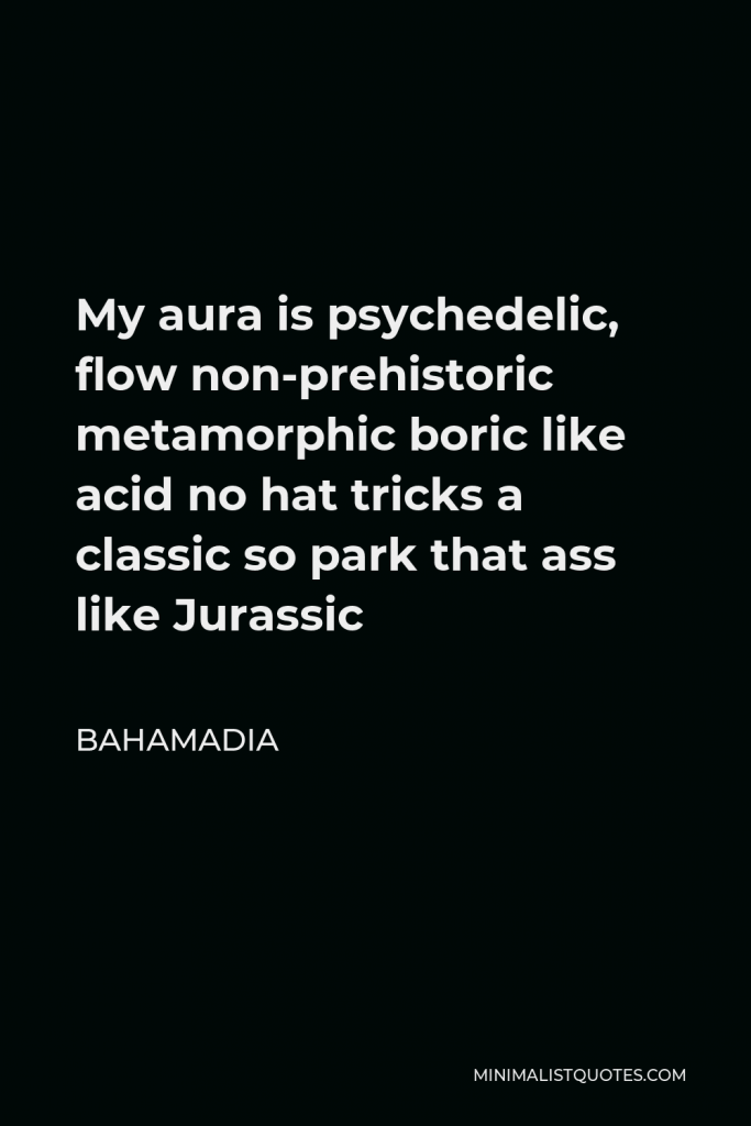 Bahamadia Quote - My aura is psychedelic, flow non-prehistoric metamorphic boric like acid no hat tricks a classic so park that ass like Jurassic