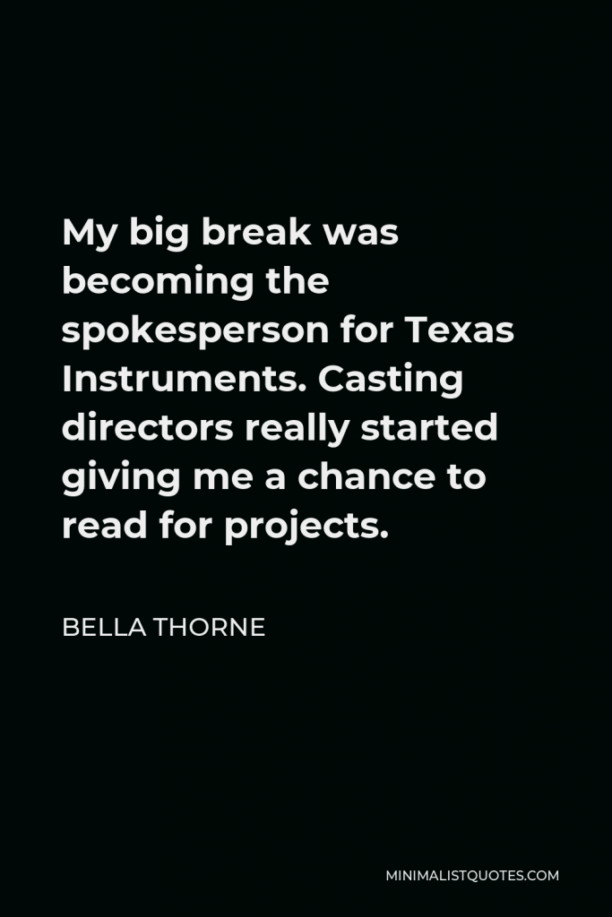 Bella Thorne Quote - My big break was becoming the spokesperson for Texas Instruments. Casting directors really started giving me a chance to read for projects.