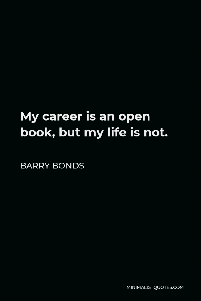 Barry Bonds Quote - My career is an open book, but my life is not.