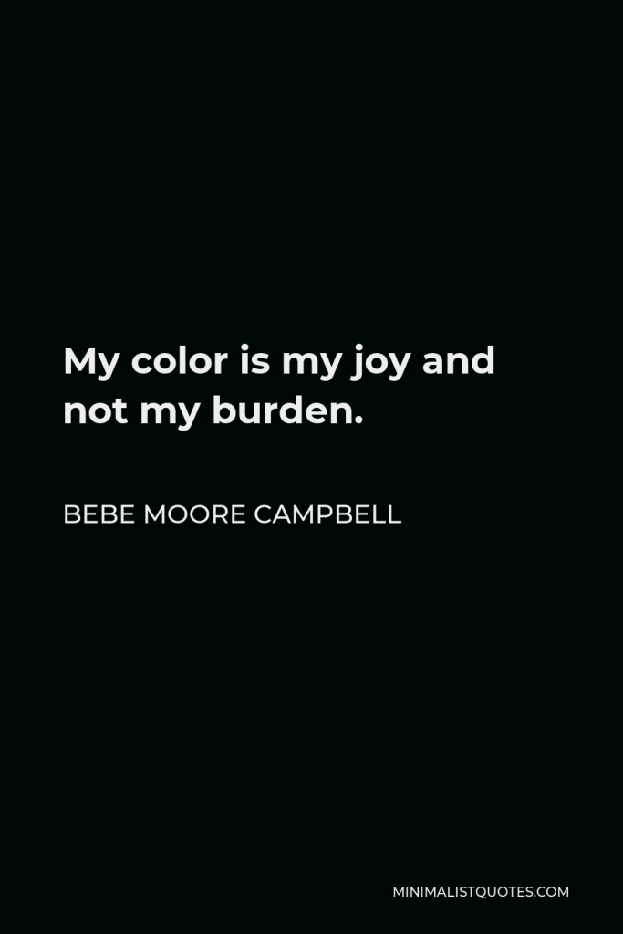 Bebe Moore Campbell Quote - My color is my joy and not my burden.