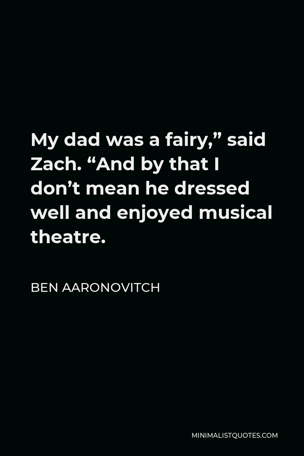 Ben Aaronovitch Quote - My dad was a fairy,” said Zach. “And by that I don’t mean he dressed well and enjoyed musical theatre.