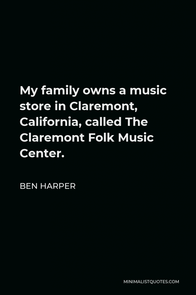 Ben Harper Quote - My family owns a music store in Claremont, California, called The Claremont Folk Music Center.
