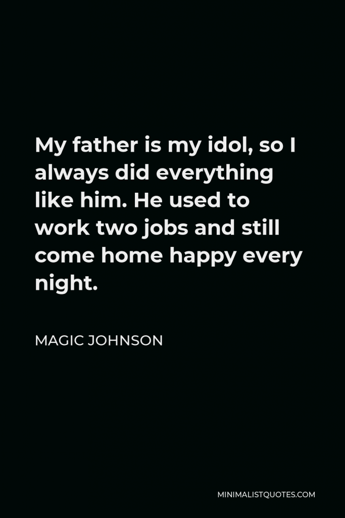 Magic Johnson Quote - My father is my idol, so I always did everything like him. He used to work two jobs and still come home happy every night.