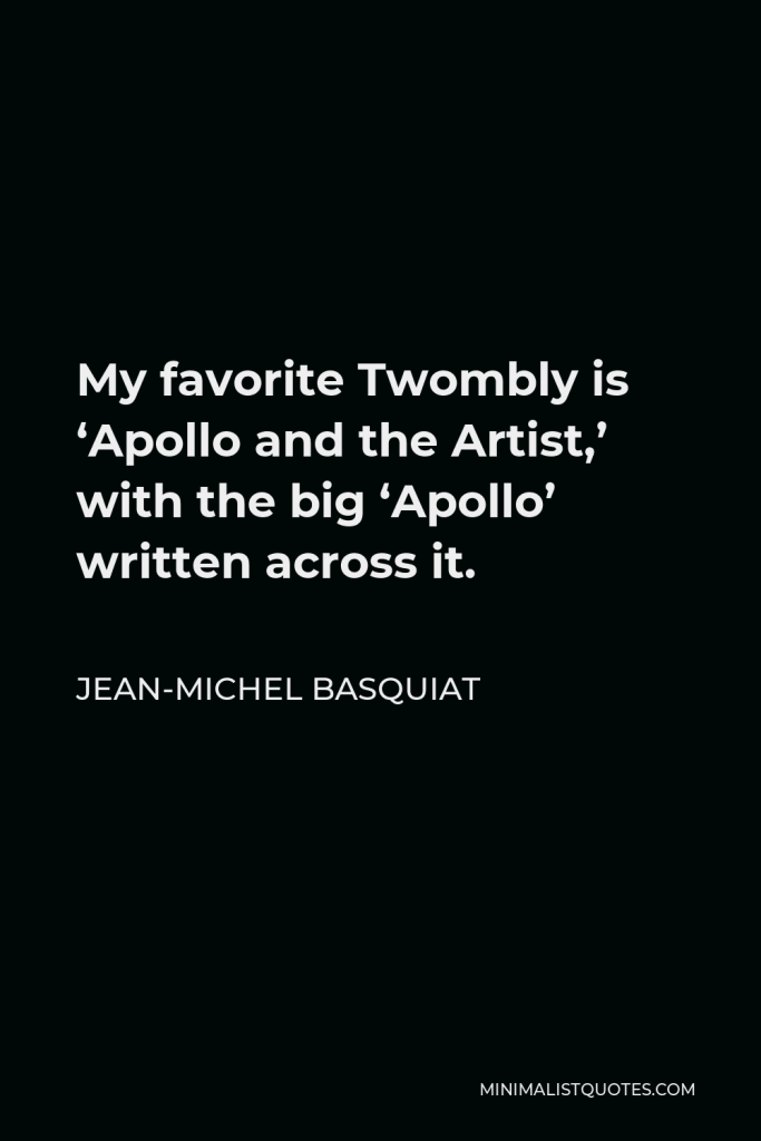 Jean-Michel Basquiat Quote - My favorite Twombly is ‘Apollo and the Artist,’ with the big ‘Apollo’ written across it.
