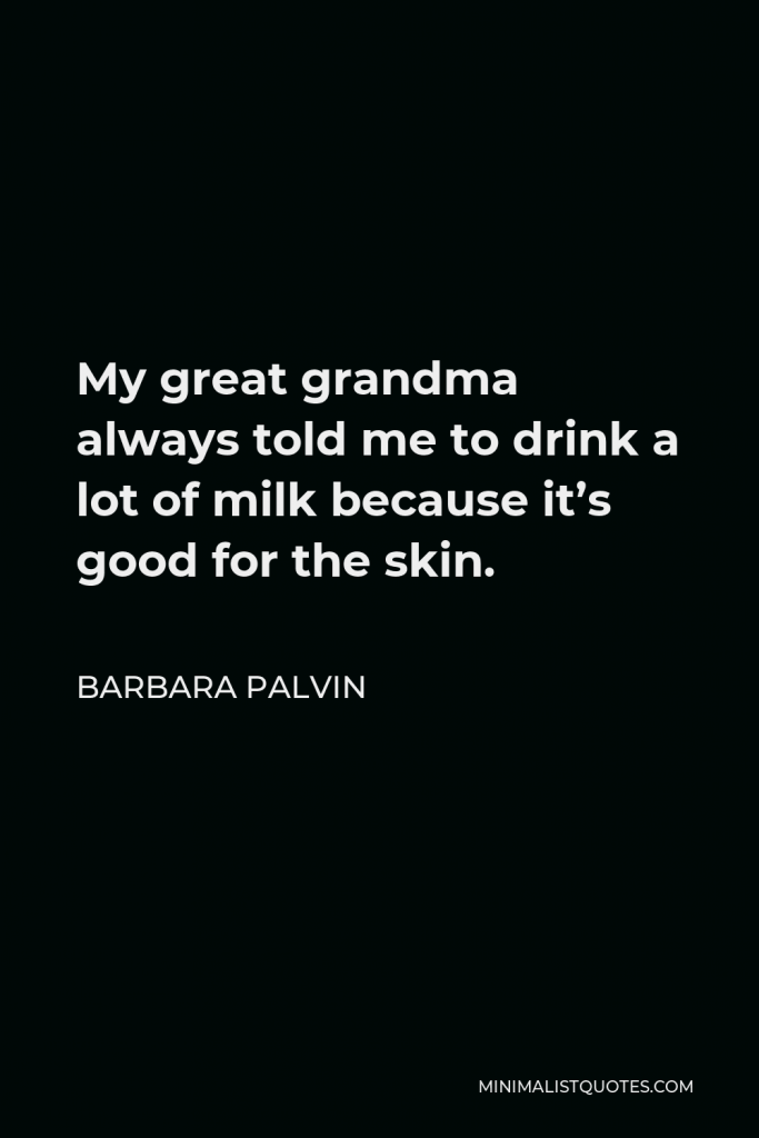 Barbara Palvin Quote - My great grandma always told me to drink a lot of milk because it’s good for the skin.
