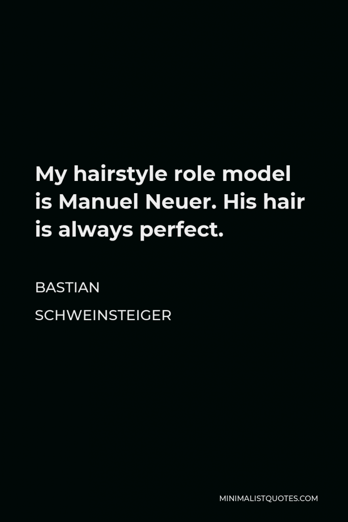Bastian Schweinsteiger Quote - My hairstyle role model is Manuel Neuer. His hair is always perfect.