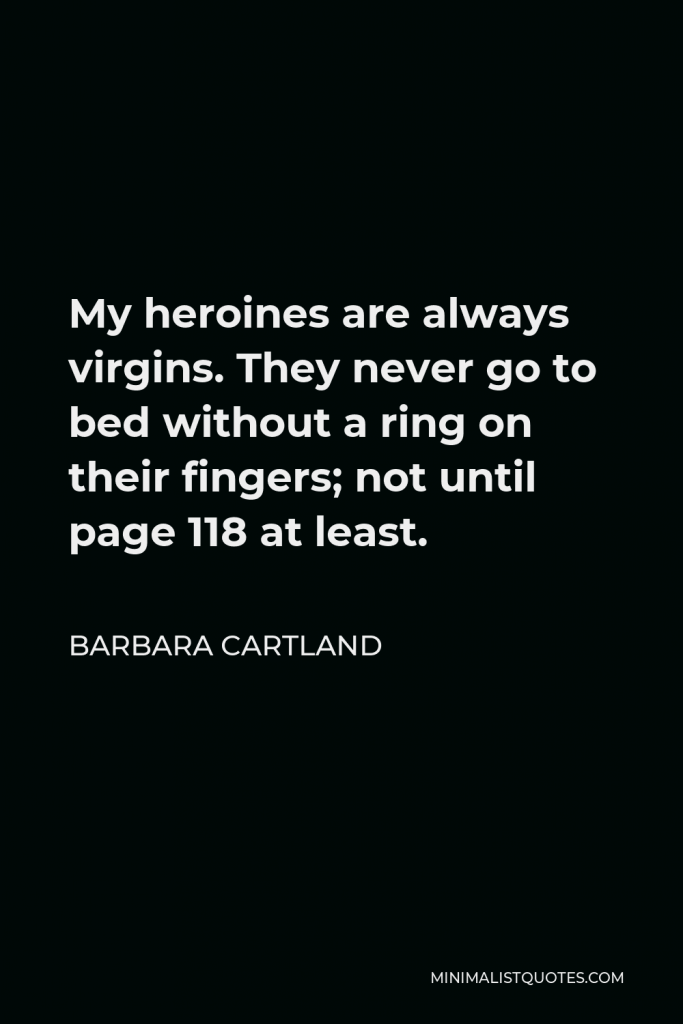 Barbara Cartland Quote - My heroines are always virgins. They never go to bed without a ring on their fingers; not until page 118 at least.