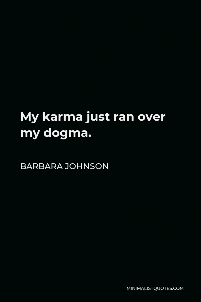 Barbara Johnson Quote - My karma just ran over my dogma.