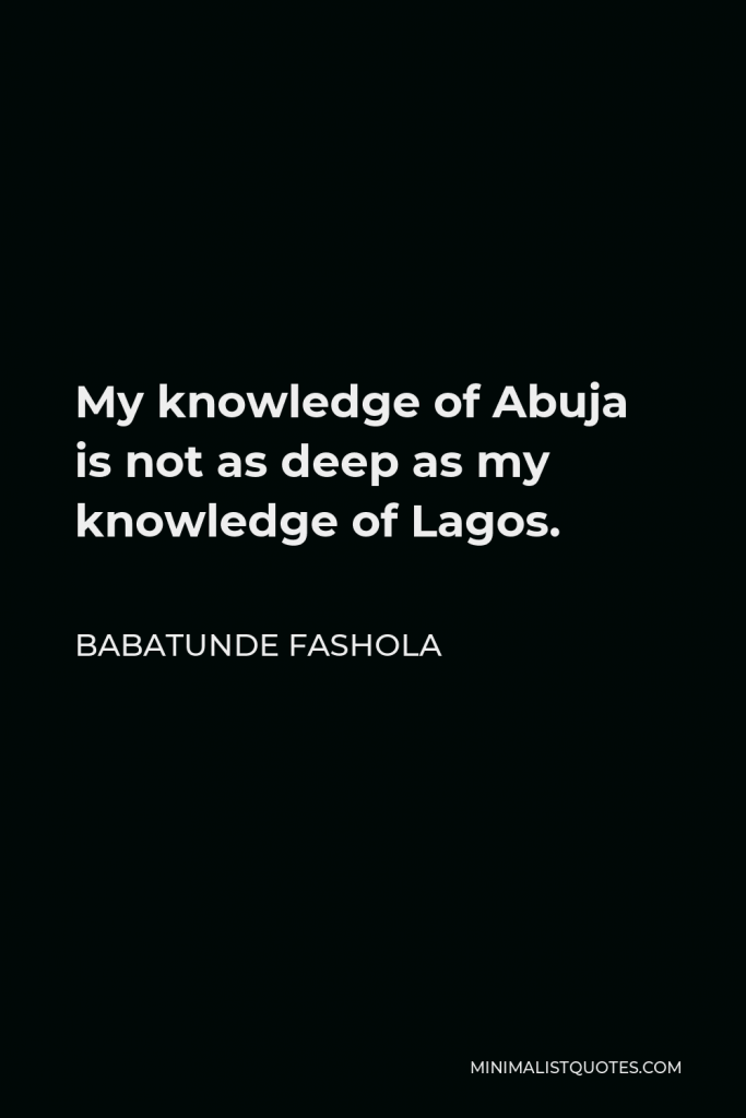 Babatunde Fashola Quote - My knowledge of Abuja is not as deep as my knowledge of Lagos.