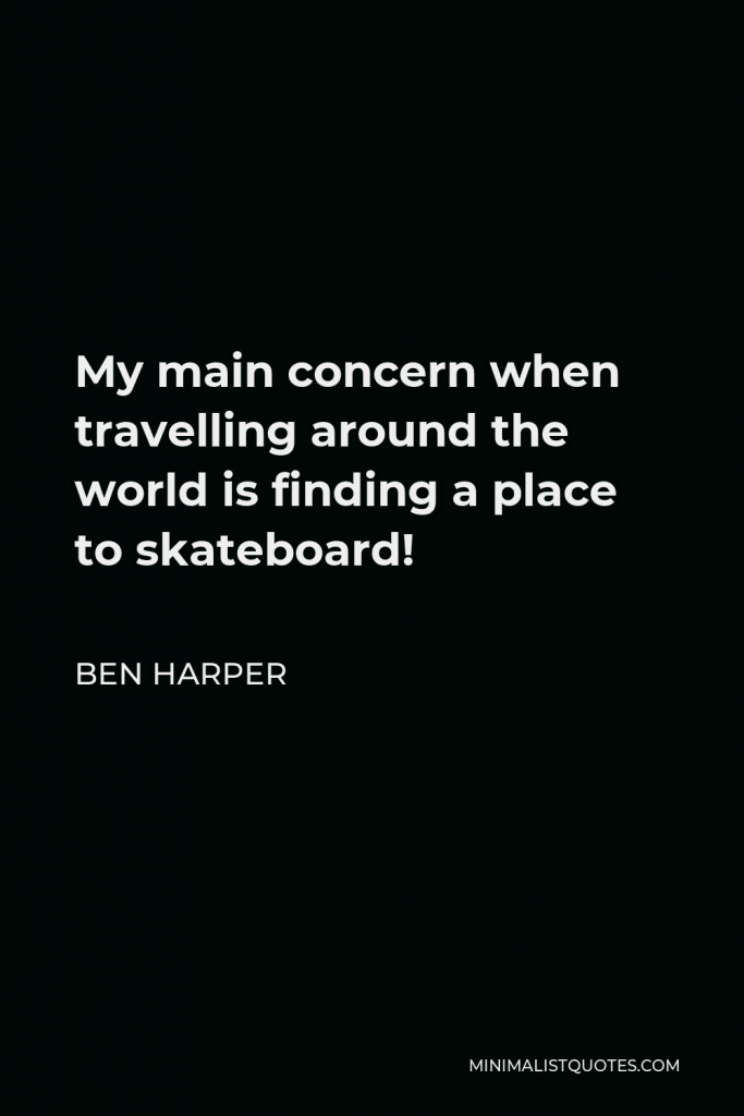 Ben Harper Quote - My main concern when travelling around the world is finding a place to skateboard!