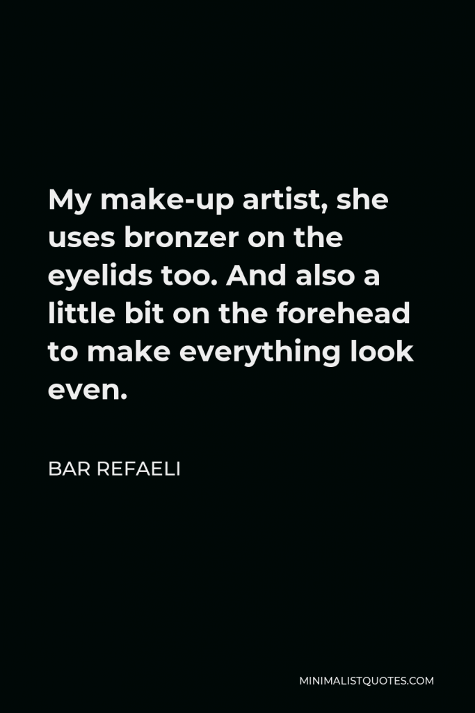Bar Refaeli Quote - My make-up artist, she uses bronzer on the eyelids too. And also a little bit on the forehead to make everything look even.