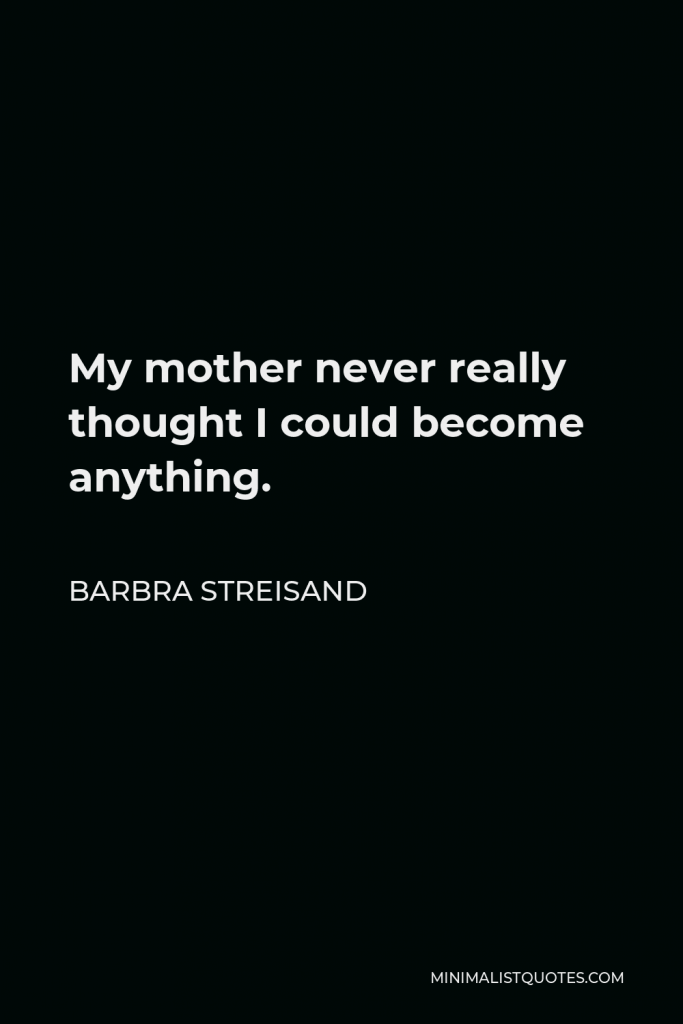 Barbra Streisand Quote - My mother never really thought I could become anything.