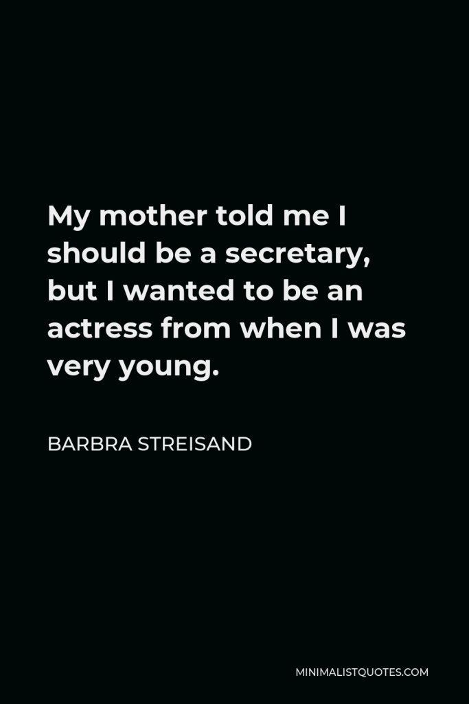Barbra Streisand Quote - My mother told me I should be a secretary, but I wanted to be an actress from when I was very young.