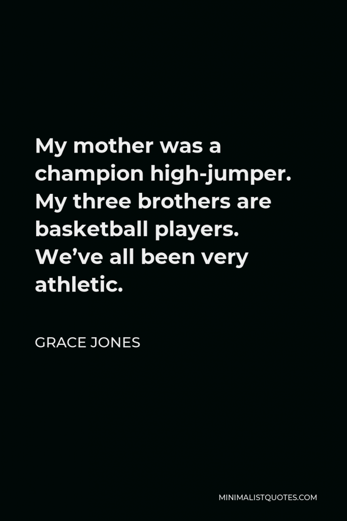 Grace Jones Quote - My mother was a champion high-jumper. My three brothers are basketball players. We’ve all been very athletic.