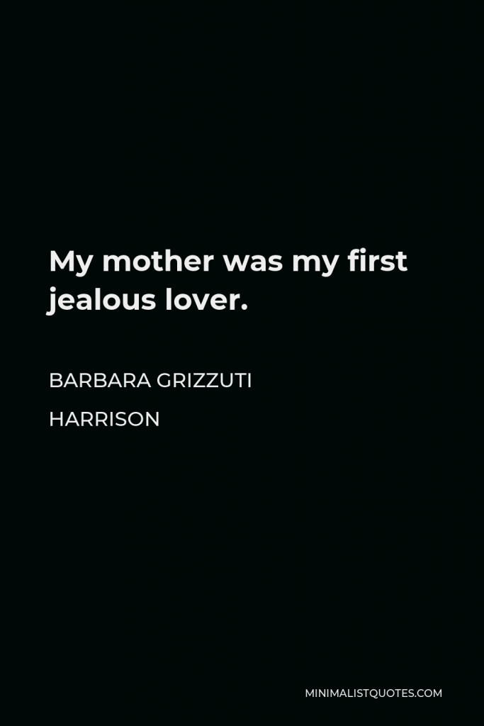 Barbara Grizzuti Harrison Quote - My mother was my first jealous lover.