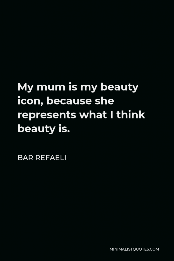 Bar Refaeli Quote - My mum is my beauty icon, because she represents what I think beauty is.