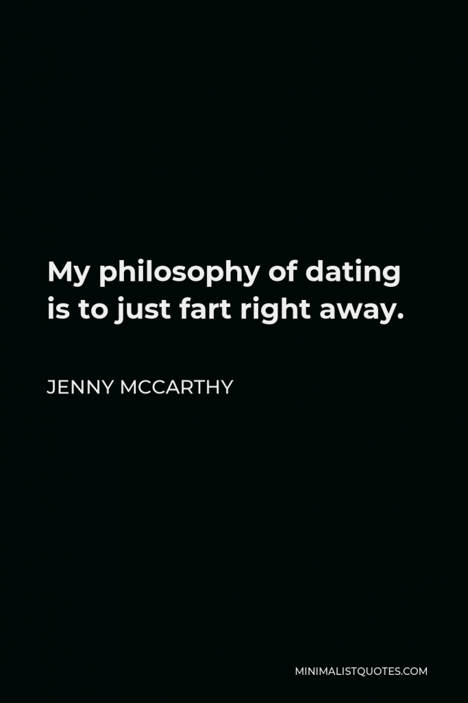Jenny McCarthy Quote - My philosophy of dating is to just fart right away.
