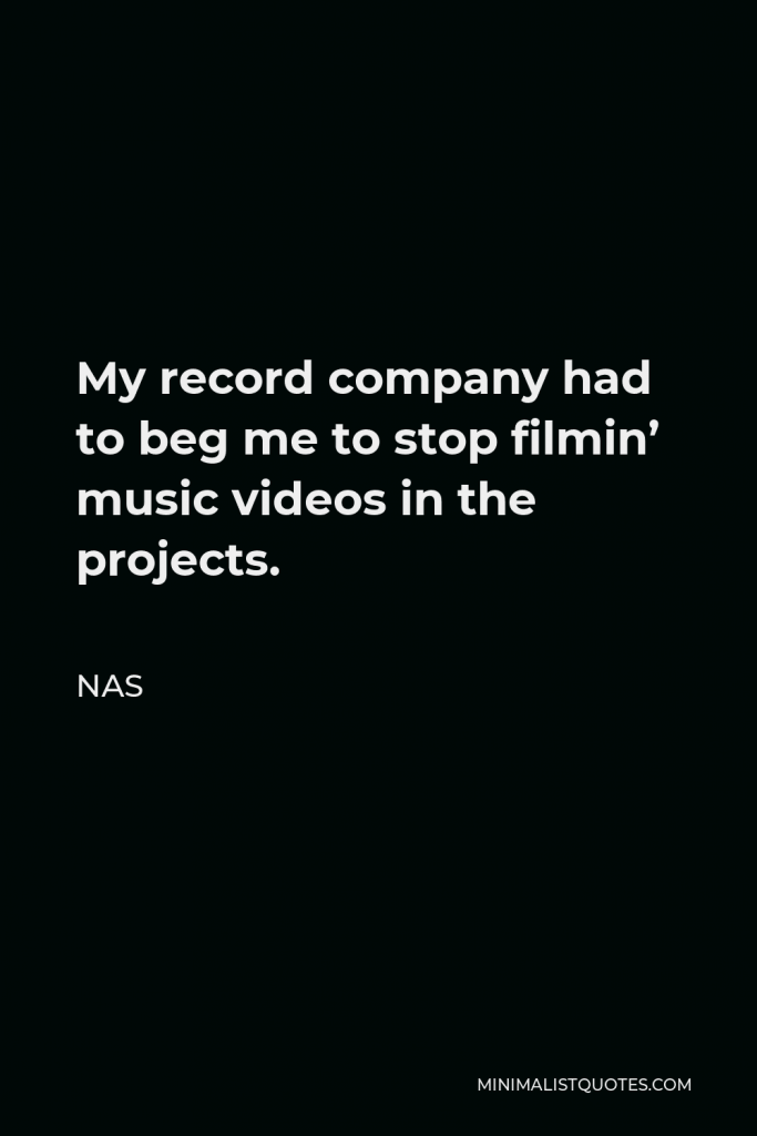 Nas Quote - My record company had to beg me to stop filmin’ music videos in the projects.
