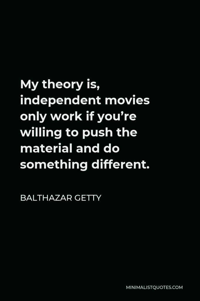 Balthazar Getty Quote - My theory is, independent movies only work if you’re willing to push the material and do something different.