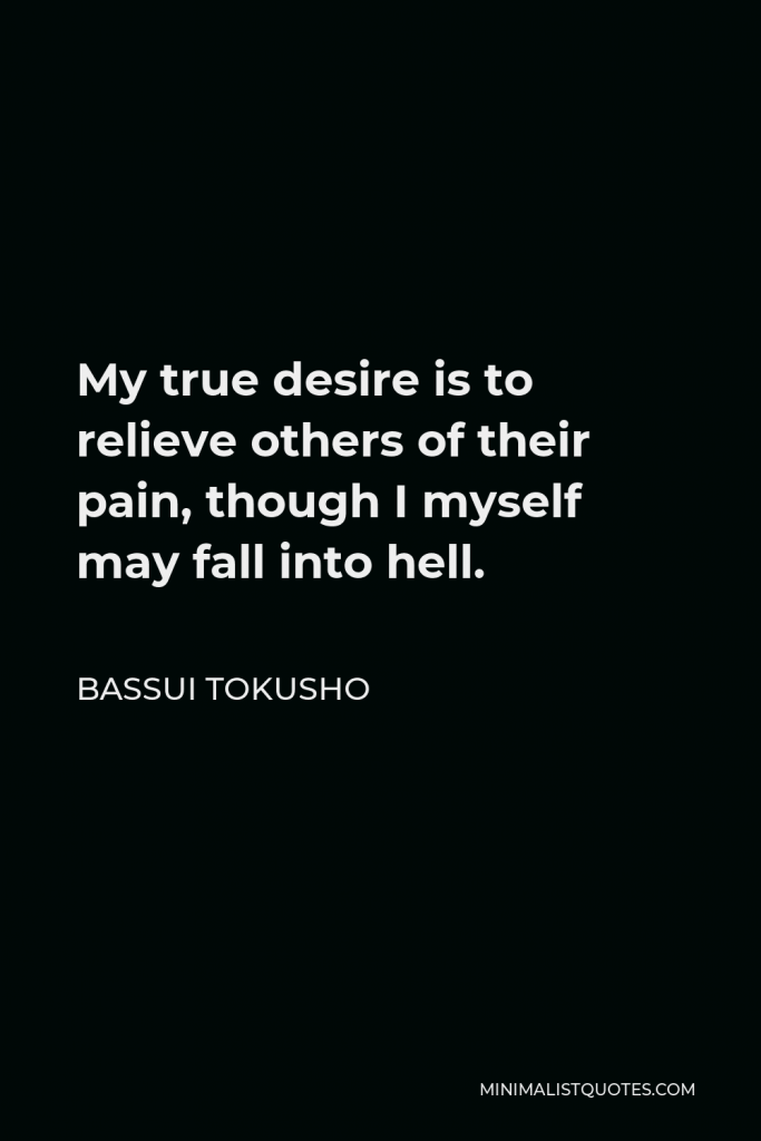 Bassui Tokusho Quote - My true desire is to relieve others of their pain, though I myself may fall into hell.