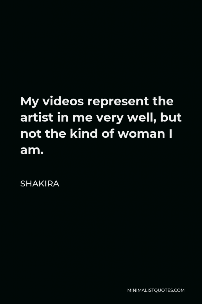 Shakira Quote - My videos represent the artist in me very well, but not the kind of woman I am.