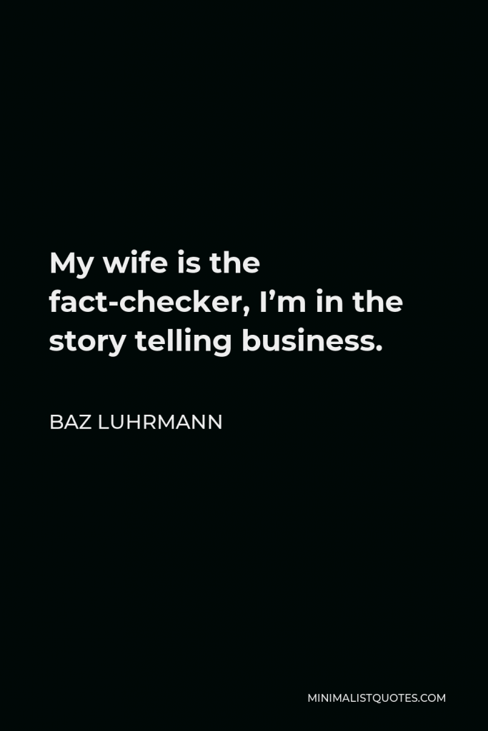 Baz Luhrmann Quote - My wife is the fact-checker, I’m in the story telling business.