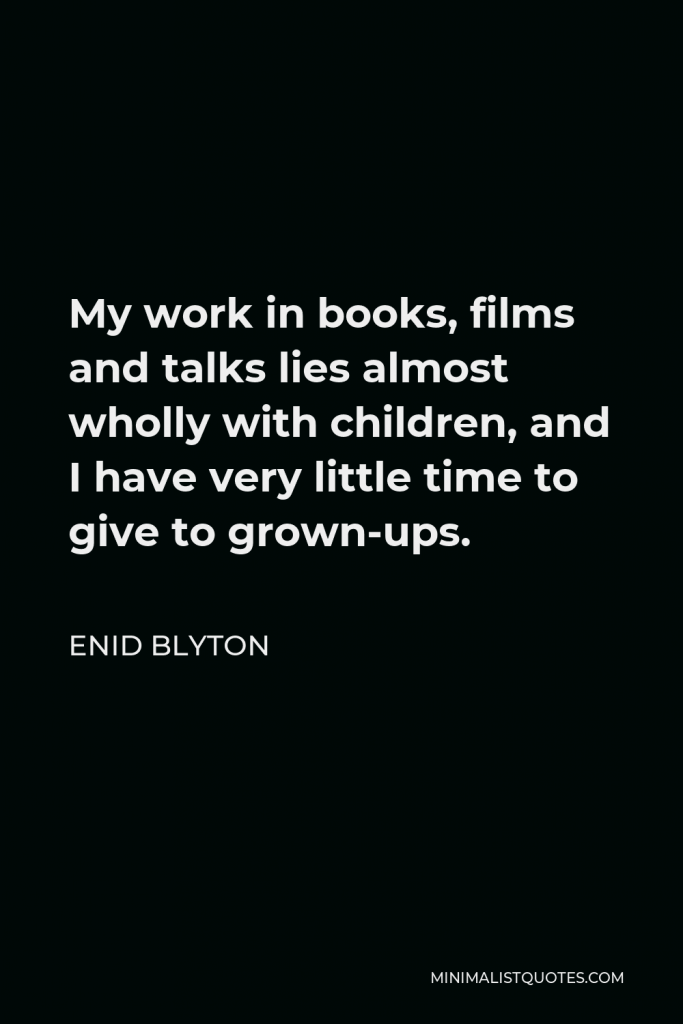 Enid Blyton Quote - My work in books, films and talks lies almost wholly with children, and I have very little time to give to grown-ups.