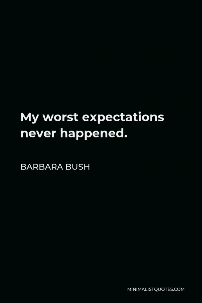 Barbara Bush Quote - My worst expectations never happened.