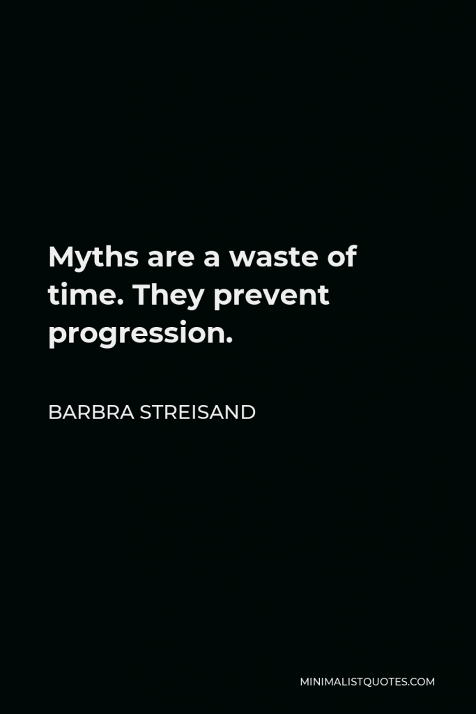 Barbra Streisand Quote - Myths are a waste of time. They prevent progression.