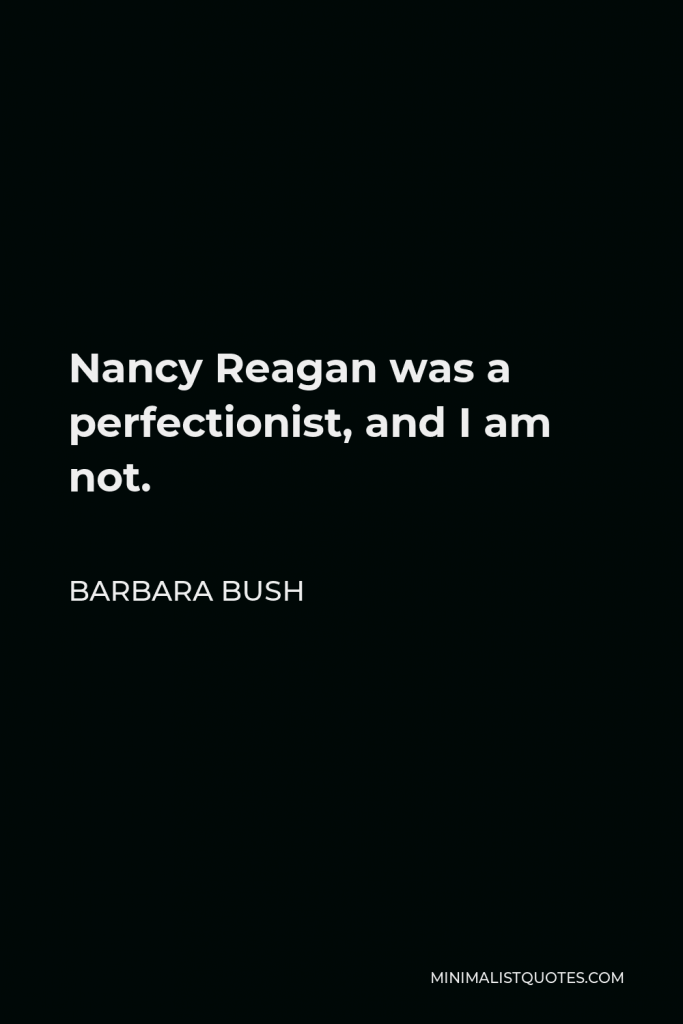 Barbara Bush Quote - Nancy Reagan was a perfectionist, and I am not.