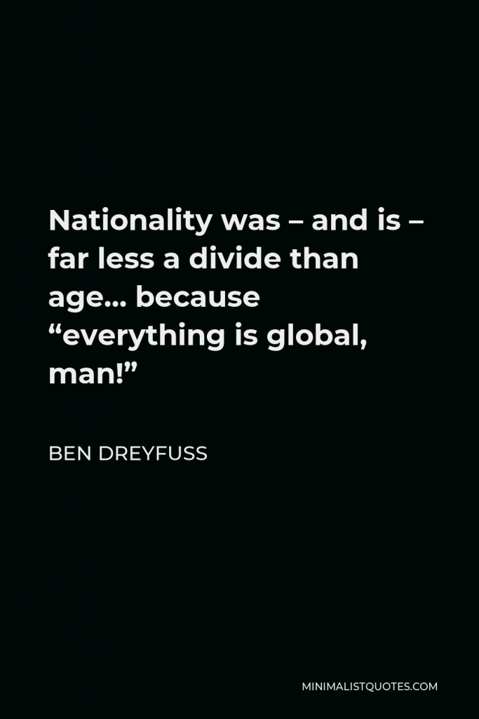 Ben Dreyfuss Quote - Nationality was – and is – far less a divide than age… because “everything is global, man!”