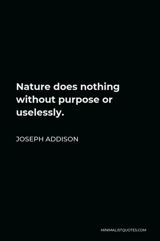 Joseph Addison Quote - Nature does nothing without purpose or uselessly.