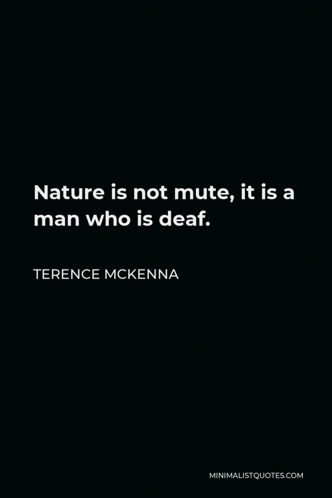 Terence McKenna Quote - Nature is not mute, it is a man who is deaf.