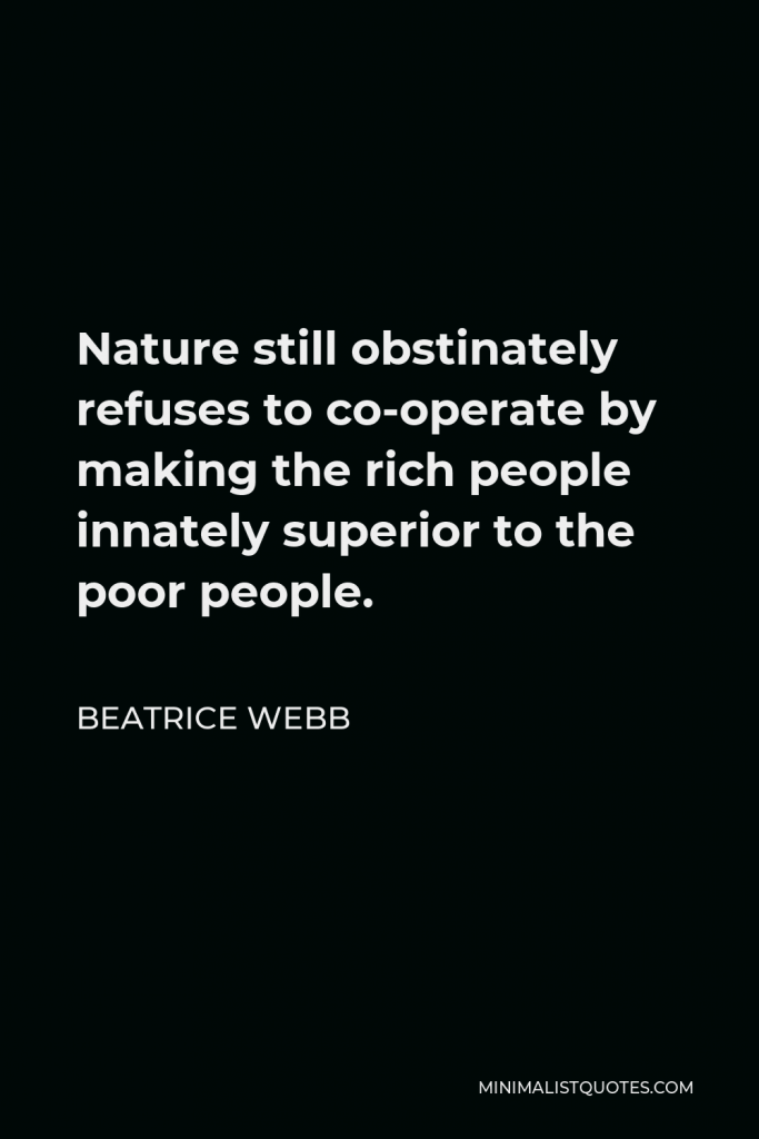 Beatrice Webb Quote - Nature still obstinately refuses to co-operate by making the rich people innately superior to the poor people.